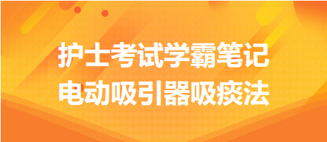 2024護(hù)士考試學(xué)霸筆記：電動(dòng)吸引器吸痰法