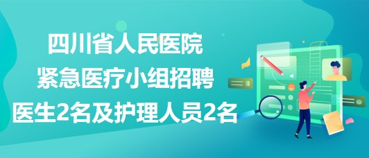 四川省人民醫(yī)院緊急醫(yī)療小組招聘醫(yī)生2名及護理人員2名