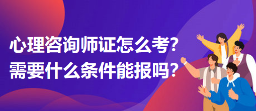 心理咨詢師證怎么考？需要什么條件能報(bào)嗎？