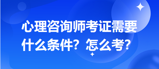 心理咨詢(xún)師考證需要什么條件？怎么考？