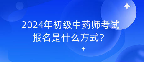 2024年初級(jí)中藥師考試報(bào)名是什么方式？