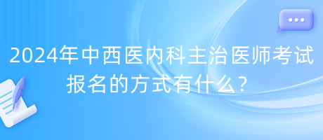 2024年中西醫(yī)內科主治醫(yī)師考試報名的方式有什么？