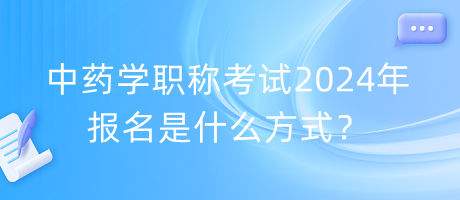 中藥學(xué)職稱考試2024年報(bào)名是什么方式？