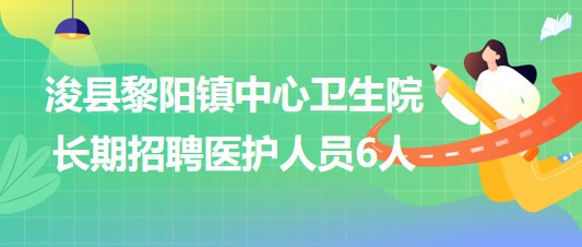 鶴壁市?？h黎陽鎮(zhèn)中心衛(wèi)生院2023年長期招聘醫(yī)護(hù)人員6人