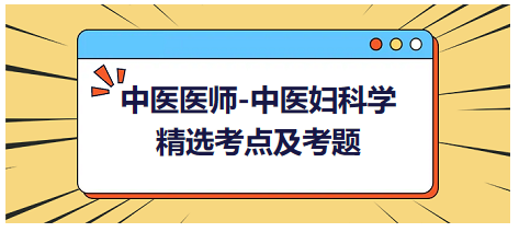 中醫(yī)醫(yī)師-中醫(yī)婦科學(xué)精選考點及考題6