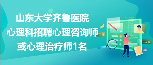 山東大學(xué)齊魯醫(yī)院心理科招聘心理咨詢(xún)師或心理治療師1名