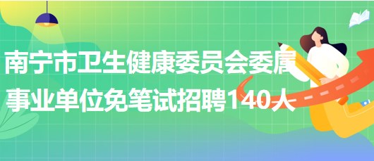 南寧市衛(wèi)生健康委員會委屬事業(yè)單位2023年免筆試招聘140人