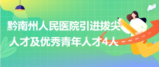 貴州省黔南州人民醫(yī)院引進(jìn)拔尖人才及優(yōu)秀青年人才4人