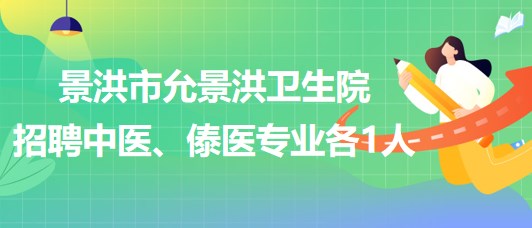 景洪市允景洪衛(wèi)生院2023年招聘中醫(yī)、傣醫(yī)專業(yè)各1人