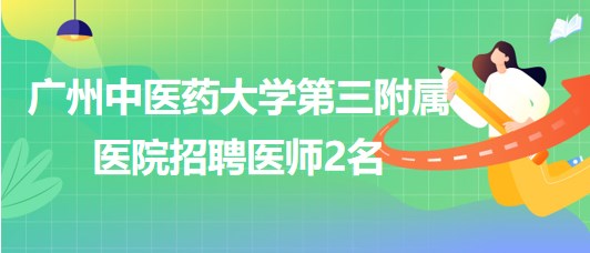 廣州中醫(yī)藥大學(xué)第三附屬醫(yī)院2023年8月招聘醫(yī)師2名