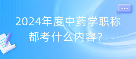 2024年度中藥學(xué)職稱都考什么內(nèi)容？