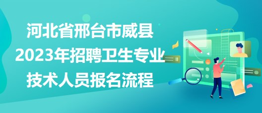 河北省邢臺(tái)市威縣2023年招聘衛(wèi)生專(zhuān)業(yè)技術(shù)人員報(bào)名流程