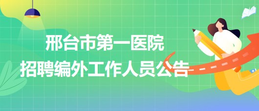 邢臺(tái)市第一醫(yī)院2023年招聘編外工作人員公告