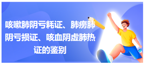 咳嗽肺陰虧耗證、肺癆肺陰虧損證、咳血陰虛肺熱證的鑒別