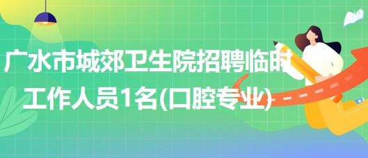 湖北省隨州市廣水市城郊衛(wèi)生院招聘臨時(shí)工作人員1名(口腔專(zhuān)業(yè))