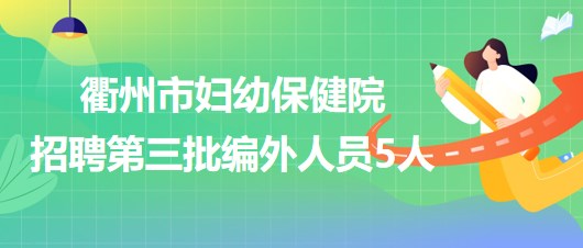 衢州市婦幼保健院2023年招聘第三批編外人員5人