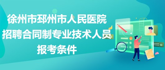 徐州市邳州市人民醫(yī)院2023年招聘合同制專業(yè)技術(shù)人員報(bào)考條件