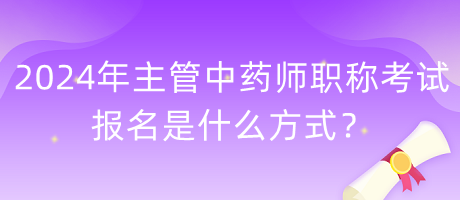 2024年主管中藥師職稱考試報(bào)名是什么方式？