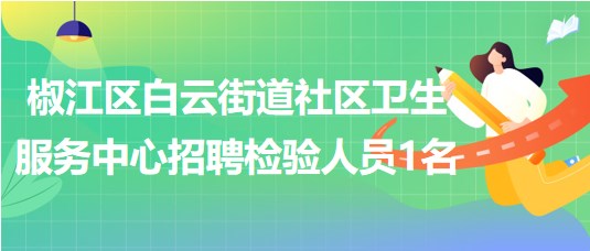 臺州市椒江區(qū)白云街道社區(qū)衛(wèi)生服務(wù)中心招聘檢驗人員1名