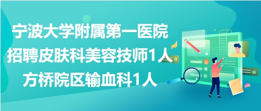 寧波大學(xué)附屬第一醫(yī)院招聘皮膚科美容技師1人、方橋院區(qū)輸血科1人