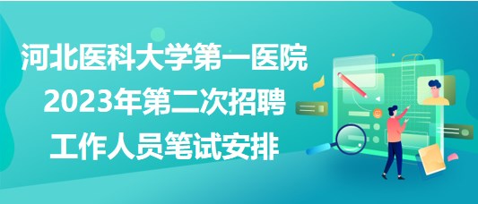 河北醫(yī)科大學第一醫(yī)院2023年第二次招聘工作人員筆試安排