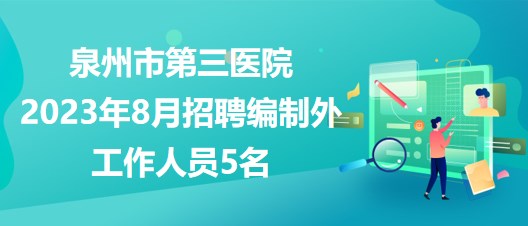 福建省泉州市第三醫(yī)院2023年8月招聘編制外工作人員5名