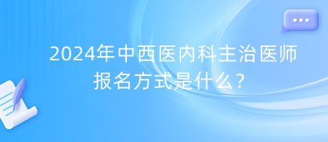 2024年中西醫(yī)內(nèi)科主治醫(yī)師報名方式是什么？