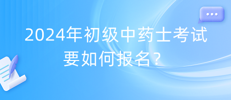 2024年初級中藥士考試要如何報名？