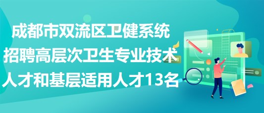 成都市雙流區(qū)衛(wèi)健系統(tǒng)招聘高層次衛(wèi)生專業(yè)技術(shù)人才和基層適用人才13名