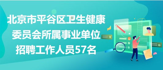 北京市平谷區(qū)衛(wèi)生健康委員會(huì)所屬事業(yè)單位2023年招聘工作人員57名