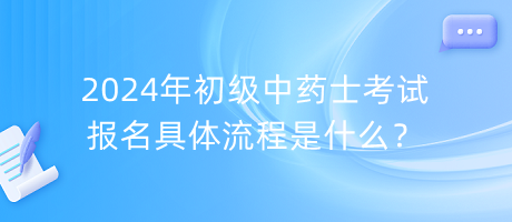 2024年初級中藥士考試報名具體流程是什么？