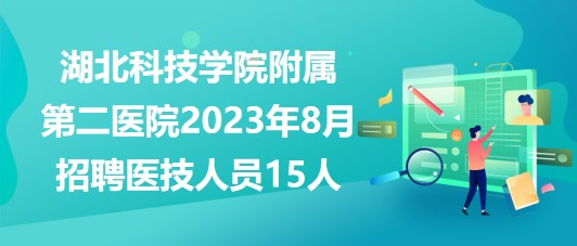 湖北科技學院附屬第二醫(yī)院2023年8月招聘醫(yī)技人員15人