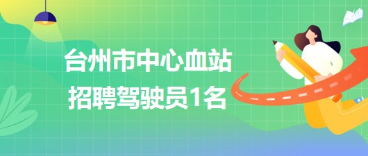 臺(tái)州市中心血站2023年招聘駕駛員1名