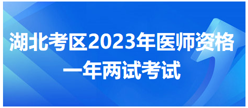 湖北考區(qū)2023年醫(yī)師資格一年兩試考試