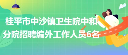 廣西貴港市桂平市中沙鎮(zhèn)衛(wèi)生院中和分院招聘編外工作人員6名