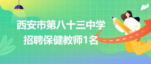 西安市第八十三中學2023年9月招聘保健教師1名