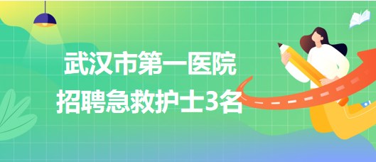 湖北省武漢市第一醫(yī)院2023年招聘急救護士3名