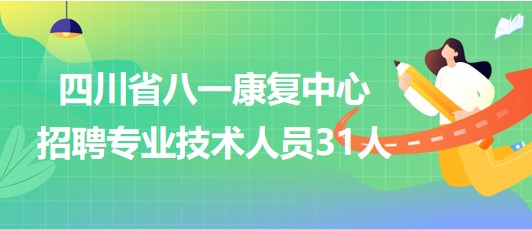 四川省八一康復(fù)中心2023年招聘專(zhuān)業(yè)技術(shù)人員31人