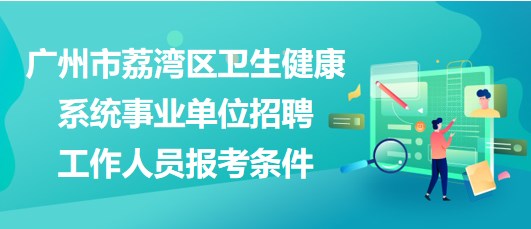 廣州市荔灣區(qū)衛(wèi)生健康系統(tǒng)事業(yè)單位招聘工作人員報考條件