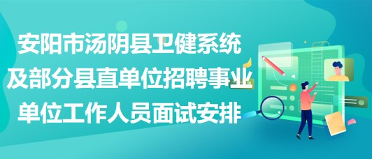 安陽市湯陰縣衛(wèi)健系統(tǒng)及部分縣直單位招聘事業(yè)單位工作人員面試安排