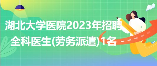 湖北大學醫(yī)院2023年招聘全科醫(yī)生(勞務派遣)1名