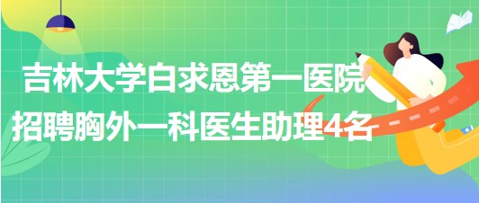 吉林大學(xué)白求恩第一醫(yī)院2023年招聘胸外一科醫(yī)生助理4名