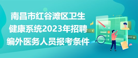 南昌市紅谷灘區(qū)衛(wèi)生健康系統(tǒng)2023年招聘編外醫(yī)務(wù)人員報(bào)考條件