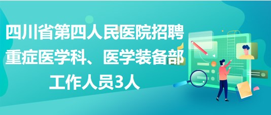 四川省第四人民醫(yī)院招聘重癥醫(yī)學科、醫(yī)學裝備部工作人員3人