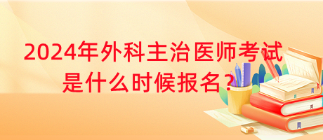 2024年外科主治醫(yī)師考試是什么時候報名？