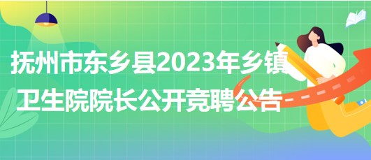 江西省撫州市東鄉(xiāng)縣2023年鄉(xiāng)鎮(zhèn)衛(wèi)生院院長(zhǎng)公開競(jìng)聘公告