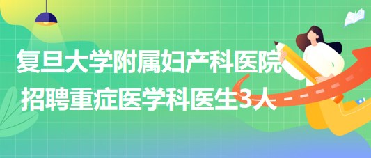 復旦大學附屬婦產科醫(yī)院2023年招聘重癥醫(yī)學科醫(yī)生3人