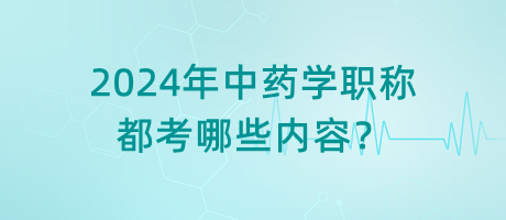 2024年中藥學(xué)職稱(chēng)都考哪些內(nèi)容？