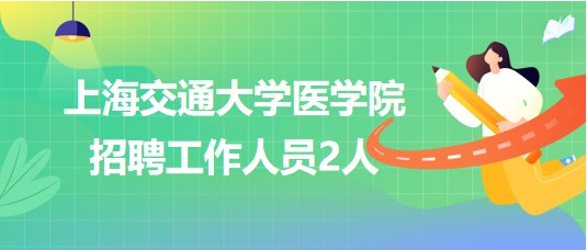 上海交通大學醫(yī)學院2023年招聘工作人員2人