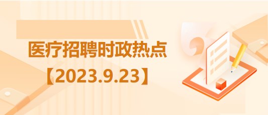 醫(yī)療衛(wèi)生招聘時事政治：2023年9月23日時政熱點整理